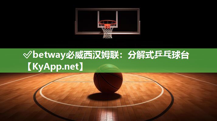 ?betway必威西漢姆聯(lián)：分解式乒乓球臺(tái)