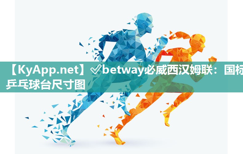 ?betway必威西漢姆聯(lián)：國(guó)標(biāo)乒乓球臺(tái)尺寸圖