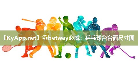 ?betway必威：乒乓球臺臺面尺寸圖