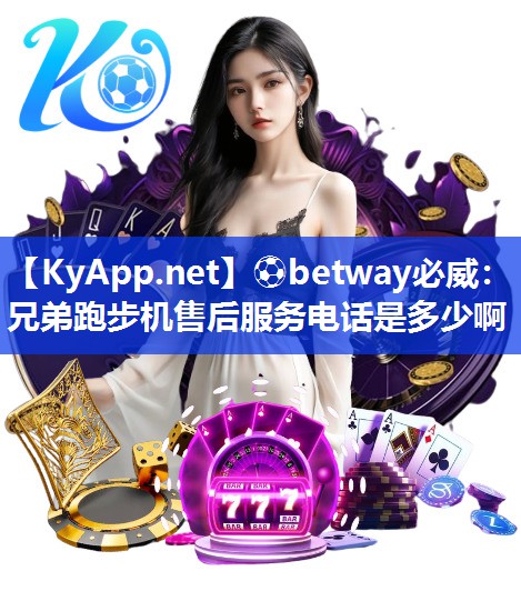 ?betway必威：兄弟跑步機售后服務(wù)電話是多少啊