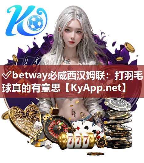 ?betway必威西漢姆聯(lián)：打羽毛球真的有意思