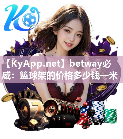 betway必威：籃球架的價(jià)格多少錢一米