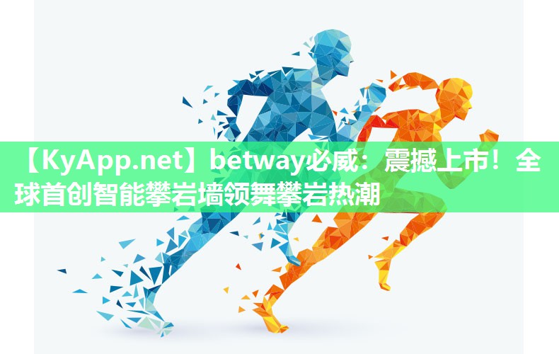 betway必威：震撼上市！全球首創(chuàng)智能攀巖墻領(lǐng)舞攀巖熱潮