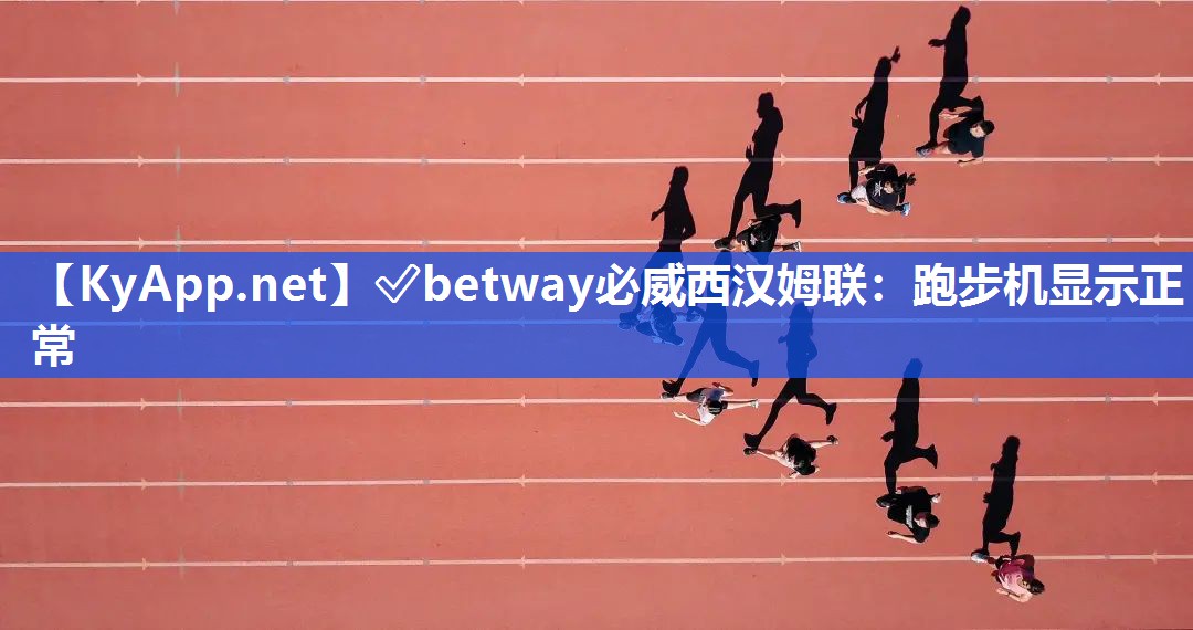 ?betway必威西漢姆聯(lián)：跑步機顯示正常