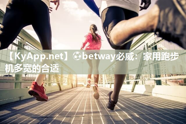 ?betway必威：家用跑步機(jī)多寬的合適