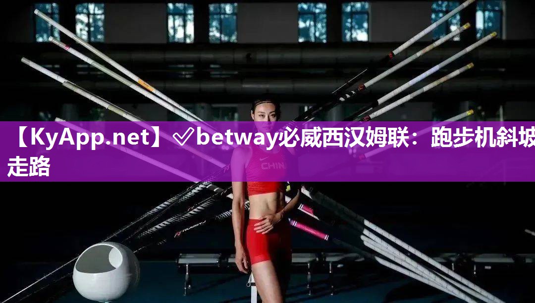 ?betway必威西漢姆聯(lián)：跑步機斜坡走路