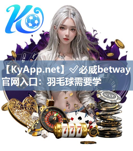 ?必威betway官網(wǎng)入口：羽毛球需要學(xué)