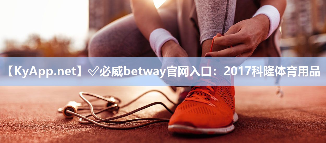 ?必威betway官網(wǎng)入口：2017科隆體育用品