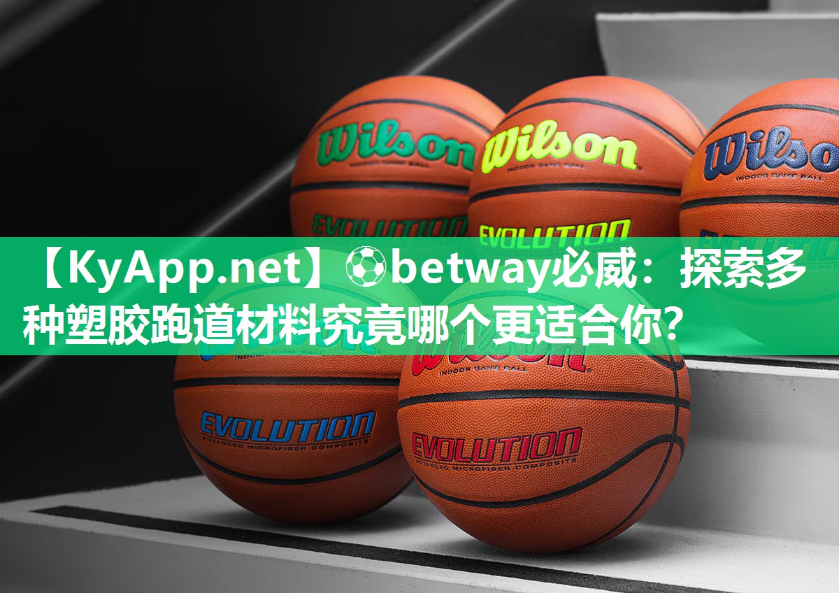 ?betway必威：探索多種塑膠跑道材料究竟哪個更適合你？