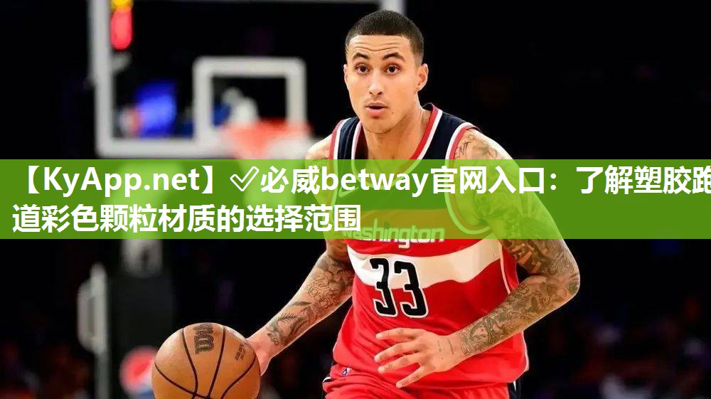 ?必威betway官網(wǎng)入口：了解塑膠跑道彩色顆粒材質(zhì)的選擇范圍