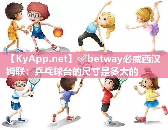 ?betway必威西漢姆聯(lián)：乒乓球臺的尺寸是多大的