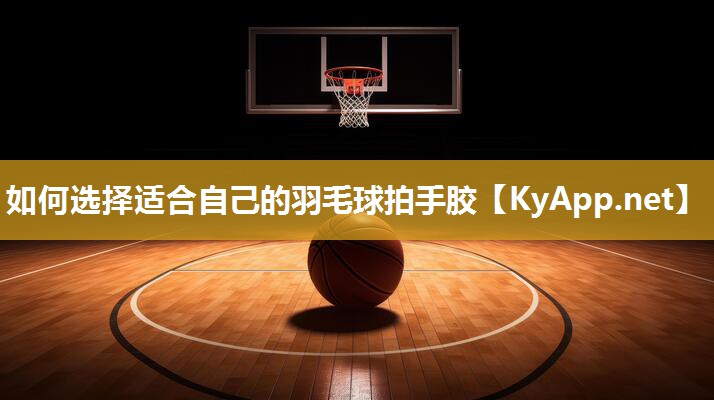 如何選擇適合自己的羽毛球拍手膠